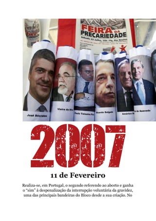 11 de Fevereiro
Realiza-se, em Portugal, o segundo referendo ao aborto e ganha
o “sim” à despenalização da interrupção voluntária da gravidez,
uma das principais bandeiras do Bloco desde a sua criação. No
 