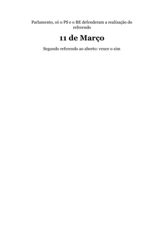 Parlamento, só o PS e o BE defenderam a realização do
referendo
11 de Março
Segundo referendo ao aborto: vence o sim
 