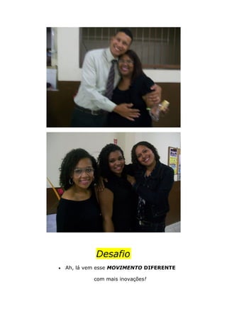 Desafio
• Ah, lá vem esse MOVIMENTO DIFERENTE
com mais inovações!
 