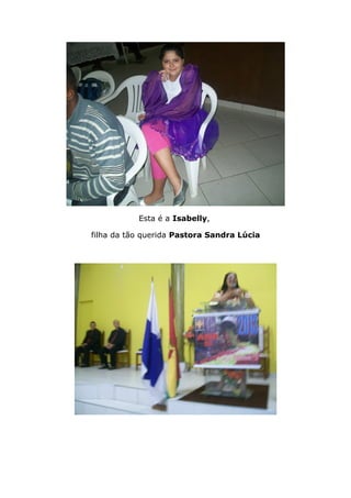 Esta é a Isabelly,
filha da tão querida Pastora Sandra Lúcia
 