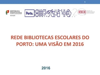 REDE BIBLIOTECAS ESCOLARES DO
PORTO: UMA VISÃO EM 2016
1
2016
 