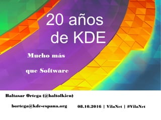 08.10.2016 | VilaNet | #VilaNet
Baltasar Ortega (@baltolkien)
bortega@kde-espana.org
20 años
de KDE
Mucho más
que Software
 