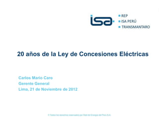 20 años de la Ley de Concesiones Eléctricas


Carlos Mario Caro
Gerente General
Lima, 21 de Noviembre de 2012
 