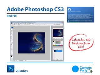 Adobe Photoshop CS3
Red Pill




                      Edición NO
                      Destructiva
                         ¡3D!




       20 años
 