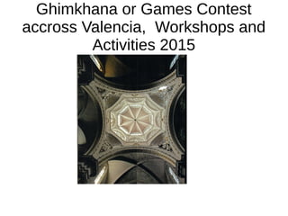 Ghimkhana or Games Contest
accross Valencia, Workshops and
Activities 2015
 
