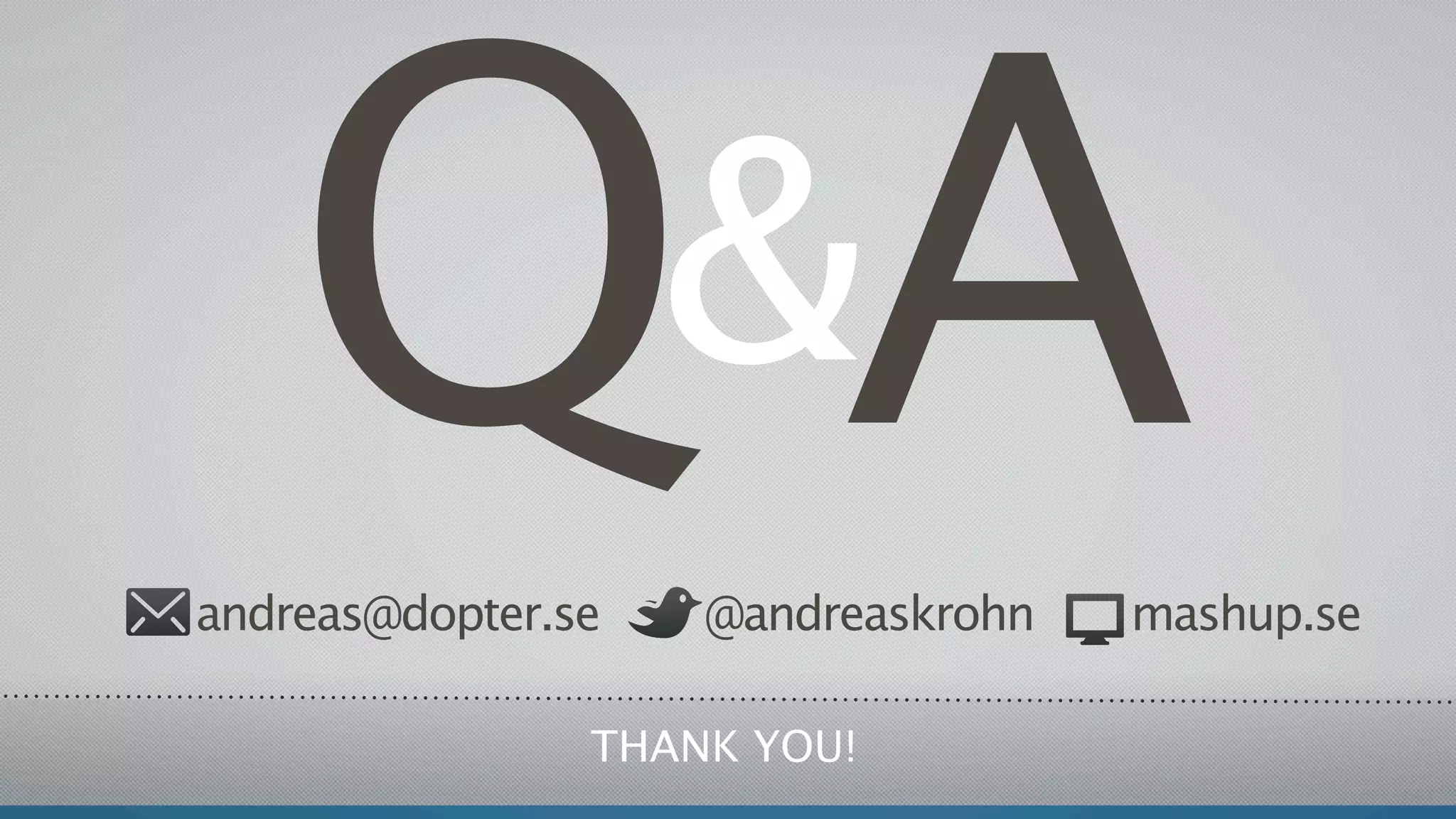 QA
andreas@dopter.se
                    &
                    @andreaskrohn   mashup.se

                THANK YOU!
 