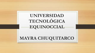 UNIVERSIDAD
TECNOLÓGICA
EQUINOCCIAL
MAYRA CHUQUITARCO
 