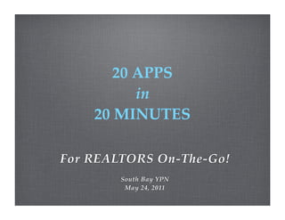 20 APPS
          in
    20 MINUTES

For REALTORS On-The-Go!
        South Bay YPN
         May 24, 2011
 