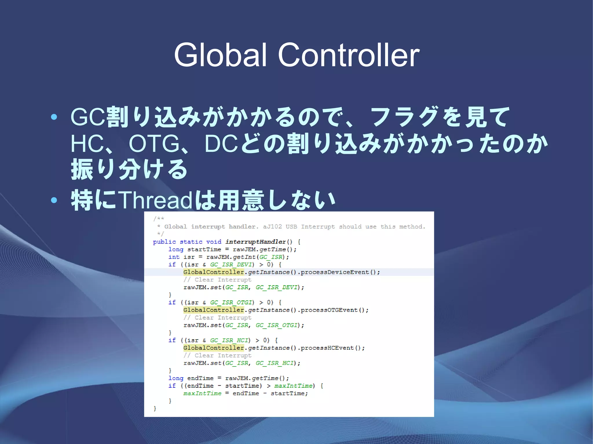 Global Controller
• GC割り込みがかかるので、フラグを見て
  HC、OTG、DCどの割り込みがかかったのか
  振り分ける
• 特にThreadは用意しない
 