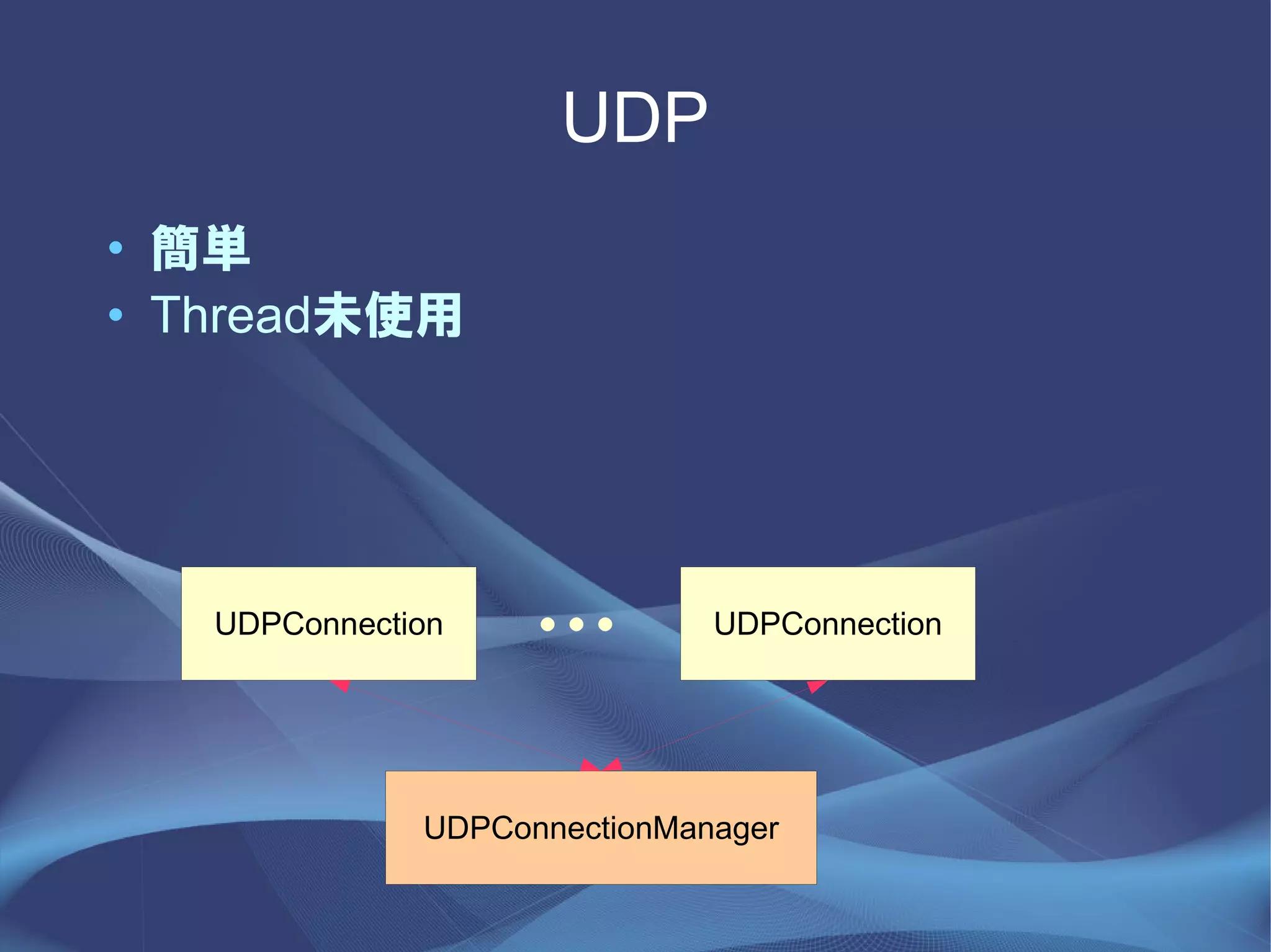 UDP
• 簡単
• Thread未使用




   UDPConnection    ・・・       UDPConnection




              UDPConnectionManager
 