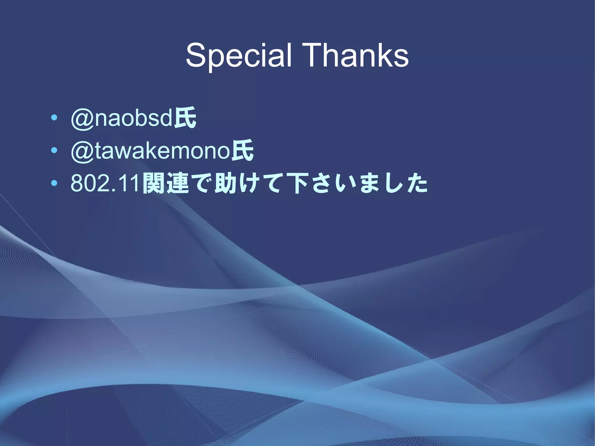 Special Thanks
• @naobsd氏
• @tawakemono氏
• 802.11関連で助けて下さいました
 