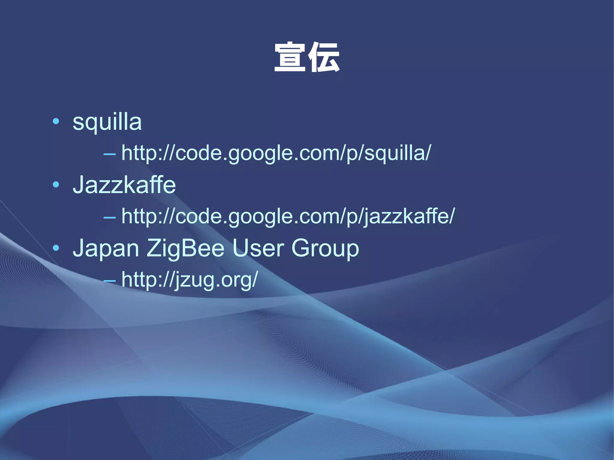 宣伝
• squilla
     – http://code.google.com/p/squilla/
• Jazzkaffe
     – http://code.google.com/p/jazzkaffe/
• Japan ZigBee User Group
     – http://jzug.org/
 