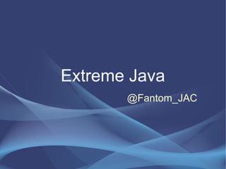 Extreme Java
       @Fantom_JAC
 
