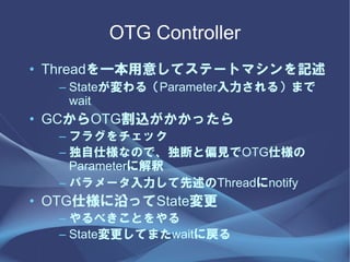 OTG Controller
? Threadһ⤷ƥƩ`ȥޥӛ
  C State루Parameter룩ޤ
    wait
? GCOTGzä
  C ե饰å
  C ˘ʤΤǡϤƫҊOTG˘
    Parameter˽
  C ѥ`Threadnotify
? OTG˘ؤäState
  C ٤Ȥ
  C StateƤޤwaitˑ
 