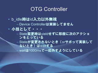OTG Controller
? b_idleridoҕ
   C Device ControllerόgװƤޤ
? СȤ???
   C Stateryield˼˴ΤΥ
     ȤäƤ
   C StateʤȤorܤäƌgװ
     ʤȤwait
   C wait1000msһ⤹褦ˤƤ
 