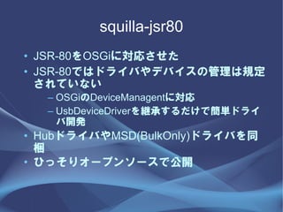 squilla-jsr80
? JSR-80OSGiˌꤵ
? JSR-80Ǥϥɥ饤ФǥХιҎ
  Ƥʤ
  C OSGiDeviceManagentˌ
  C UsbDeviceDriver@ФǺgɥ饤
    _k
? Hubɥ饤ФMSD(BulkOnly)ɥ饤Фͬ
  y
? Ҥäꥪ`ץ󥽩`ǹ_
 