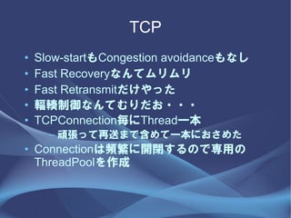 TCP
?   Slow-startCongestion avoidanceʤ
?   Fast Recoveryʤƥ
?   Fast Retransmitä
?   ݗݏʤƤ???
?   TCPConnectionThreadһ
      C BäͤޤǺһˤ᤿
? Connectionl_]Τǌä
  ThreadPool
 