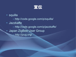 
? squilla
     C http://code.google.com/p/squilla/
? Jazzkaffe
     C http://code.google.com/p/jazzkaffe/
? Japan ZigBee User Group
     C http://jzug.org/
 