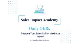 Daily OKRs
Sharpen Your Sales Skills - Maximize
Impact
Live broadcast starts at 4pm
 