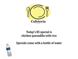 Today's $5 special is
chicken quesadilla with rice
Specials come with a bottle of water
 