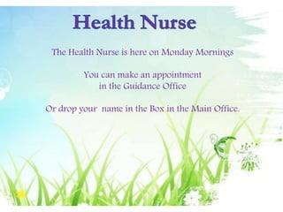 The Health Nurse is here on Monday Mornings
You can make an appointment
in the Guidance Office
Or drop your name in the Box in the Main Office.
 
