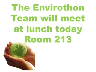 The Envirothon
Team will meet
at lunch today
Room 213
 