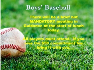 There will be a brief but
MANDATORY meeting in
Guidance at the start of lunch
today.
All players must attend. If you
owe the $50 commitment fee
bring it with you.
 