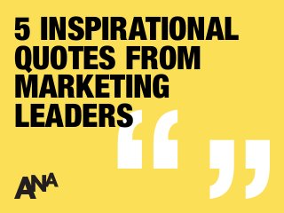5 INSPIRATIONAL
QUOTES FROM
MARKETING
LEADERS
 