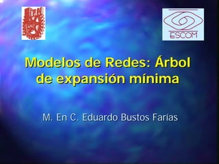 Modelos de Redes: Árbol
 de expansión mínima

  M. En C. Eduardo Bustos Farías
 