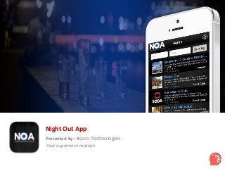 Night Out App 
Presented by : Roars Technologies 
User experience matters 
 