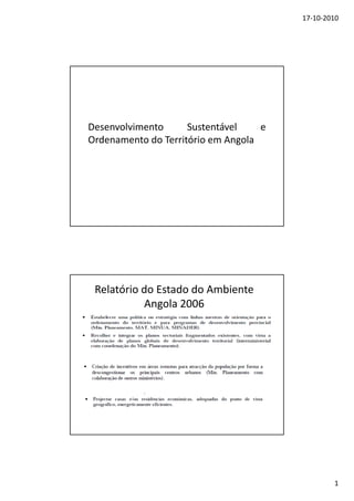 17‐10‐2010
1
Desenvolvimento Sustentável e
Ordenamento do Território em Angola
Relatório do Estado do Ambiente 
Angola 2006
 