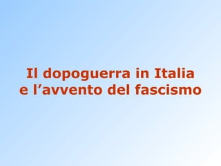 Il dopoguerra in Italia e l’avvento del fascismo 