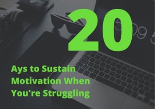 20
Ays to Sustain
Motivation When
You're Struggling
 