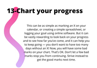 This can be as simple as marking an X on your
calendar, or creating a simple spreadsheet, or
logging your goal using onlin...