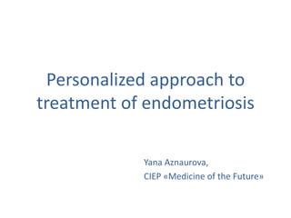Personalized approach to
treatment of endometriosis
Yana Aznaurova,
CIEP «Medicine of the Future»
 