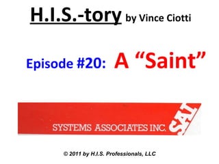 H.I.S.-tory   by Vince Ciotti   Episode  #20:  A “Saint”   © 2011 by H.I.S. Professionals, LLC 