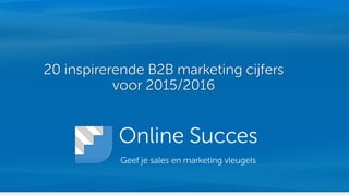 Online Succes
Geef je sales en marketing vleugels
20 inspirerende B2B marketing cijfers
voor 2015/2016
 