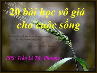 20 bài học vô giá
cho cuộc sống
PPS: Trần Lê Túy Phượng
 