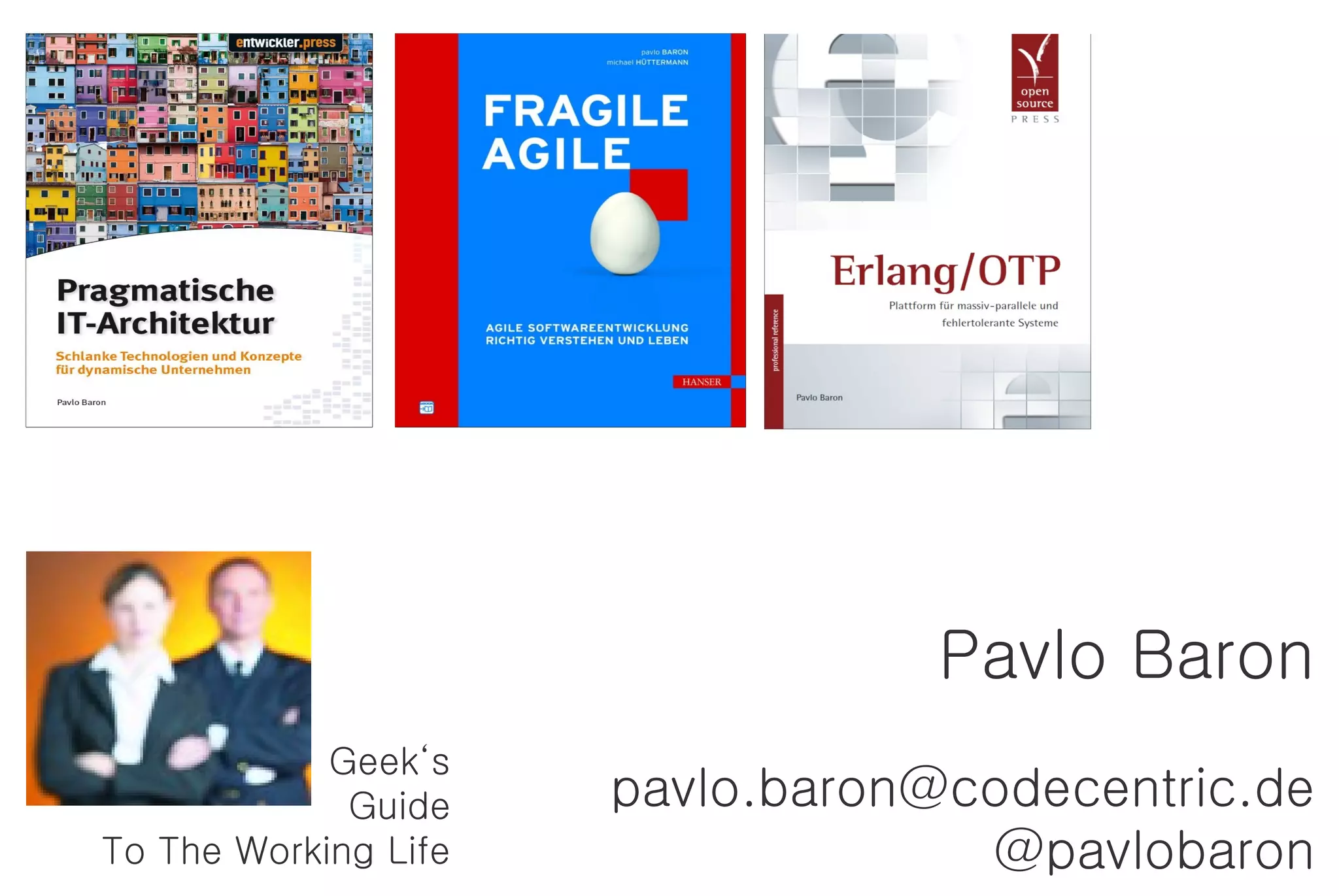 Pavlo Baron
Geek‘s
Guide pavlo.baron@codecentric.de
To The Working Life @pavlobaron