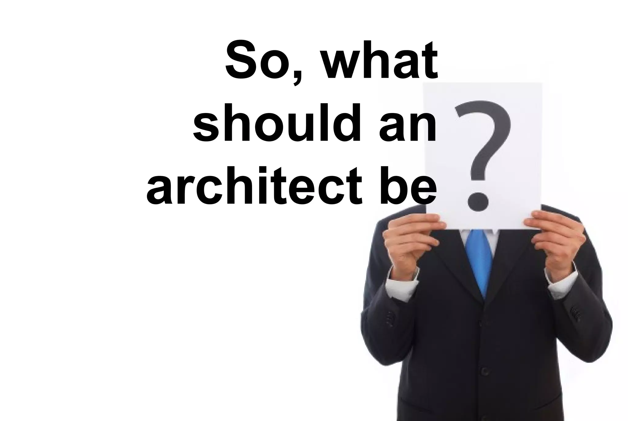 So, what
should an
architect be