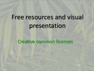 Free resources and visual
presentation
Creative common licences

 