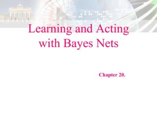 Learning and Acting
with Bayes Nets
Chapter 20.
 
