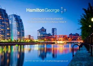 Tel: 0161 667 0911 Email: info@hamiltongeorge.co.uk
A SPECIALIST RECRUITMENT
TO RECRUITMENT CONSULTANCY
 