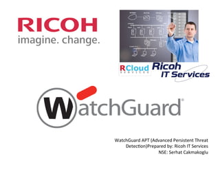 WatchGuard	
  APT	
  (Advanced	
  Persistent	
  Threat	
  
Detec5on)Prepared	
  by:	
  Ricoh	
  IT	
  Services	
  
NSE:	
  Serhat	
  Cakmakoglu	
  
 