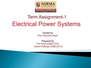 Electrical Power Systems
Guided by
Prof. Manisha Shah
Prepared by
Prit Patel (20BCL513)
Ashish Patoliya (20BCL514)
Term Assignment-1
 