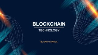 BLOCKCHAIN
By GARV CHAWLA
TECHNOLOGY
 