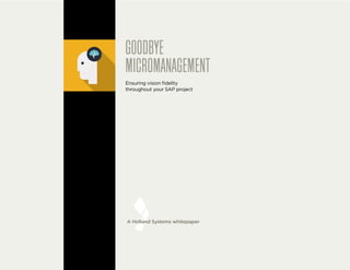 1
Goodbye Micromanagement
A Holland Systems whitepaper
GOODBYE
MICROMANAGEMENT
Ensuring vision fidelity
throughout your SAP project
 