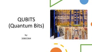 QUBITS
(Quantum Bits)
by:
20BEC064
 