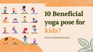 10 Beneficial
yoga pose for
kids?
https://yogaeducation.org/
 