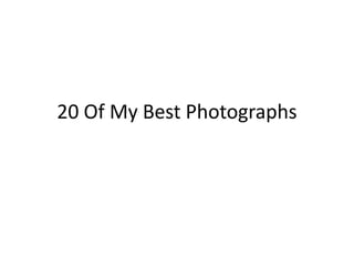 20 Of My Best Photographs 
 